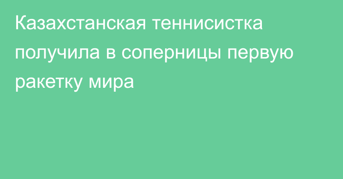 Казахстанская теннисистка получила в соперницы первую ракетку мира