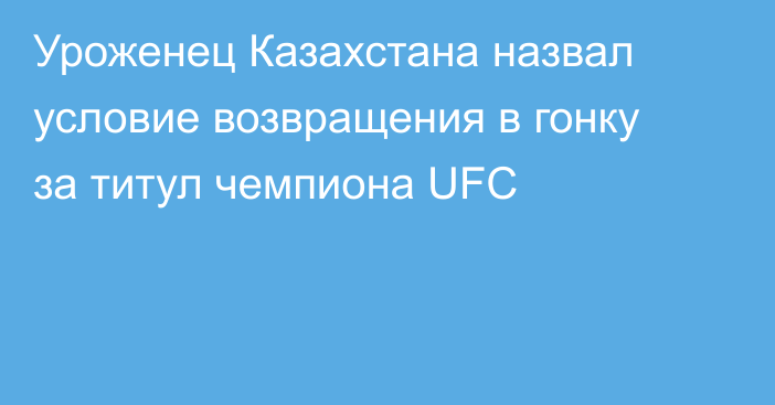 Уроженец Казахстана назвал условие возвращения в гонку за титул чемпиона UFC