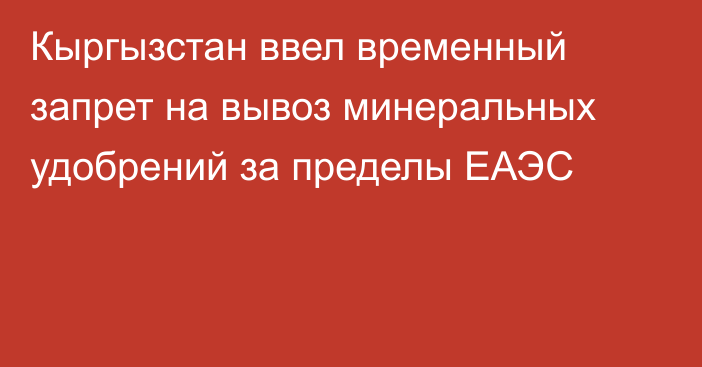 Кыргызстан ввел временный запрет на вывоз минеральных удобрений за пределы ЕАЭС