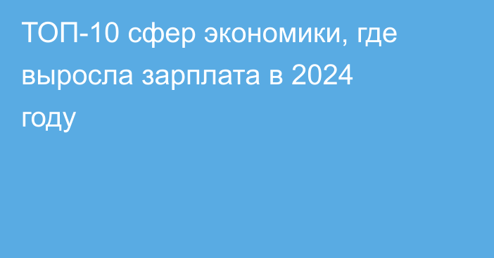 ТОП-10 сфер экономики, где выросла зарплата в 2024 году