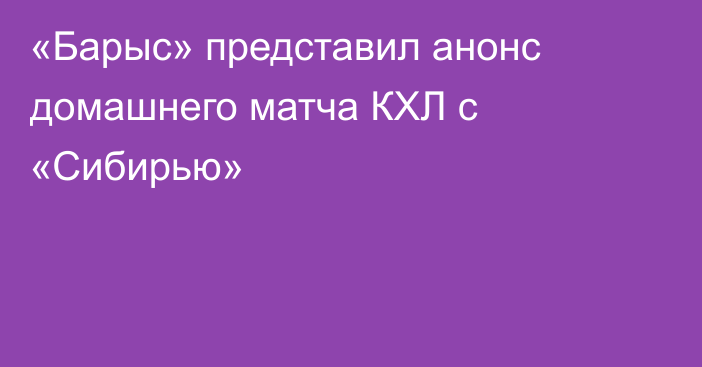 «Барыс» представил анонс домашнего матча КХЛ с «Сибирью»