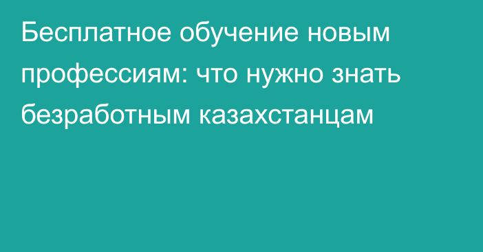 Бесплатное обучение новым профессиям: что нужно знать безработным казахстанцам