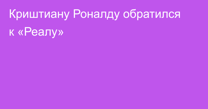 Криштиану Роналду обратился к «Реалу»