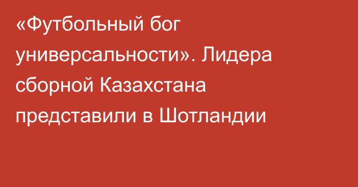 «Футбольный бог универсальности». Лидера сборной Казахстана представили в Шотландии