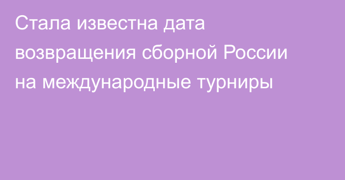 Стала известна дата возвращения сборной России на международные турниры