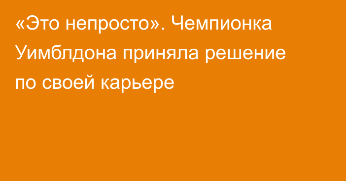 «Это непросто». Чемпионка Уимблдона приняла решение по своей карьере