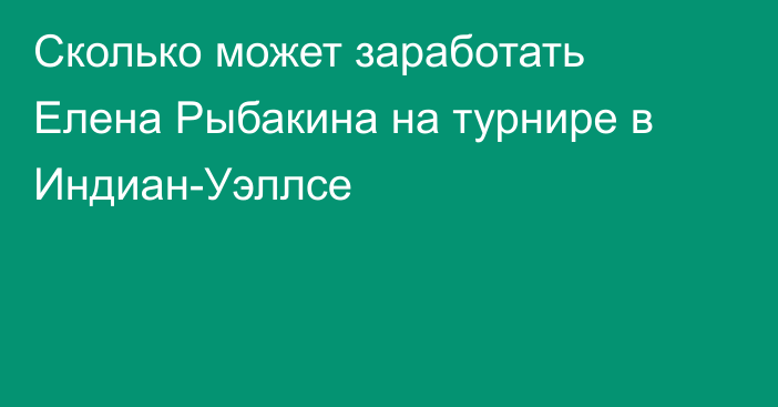 Сколько может заработать Елена Рыбакина на турнире в Индиан-Уэллсе