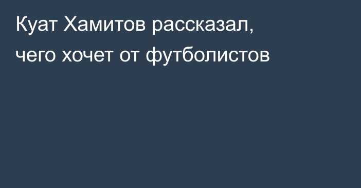 Куат Хамитов рассказал, чего хочет от футболистов