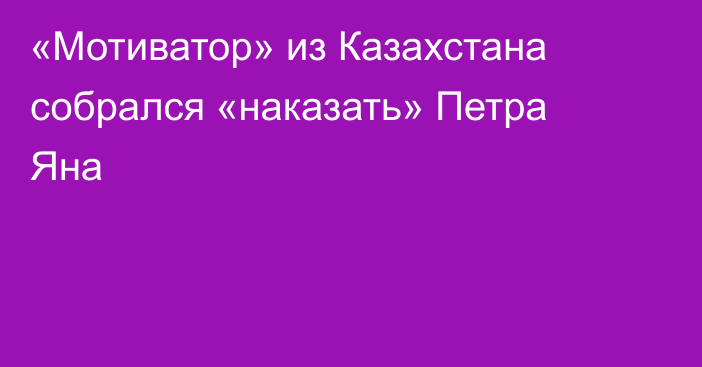 «Мотиватор» из Казахстана собрался «наказать» Петра Яна