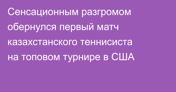 Сенсационным разгромом обернулся первый матч казахстанского теннисиста на топовом турнире в США