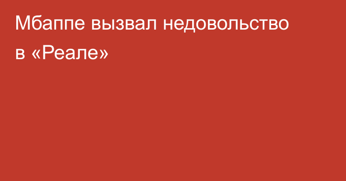 Мбаппе вызвал недовольство в «Реале»