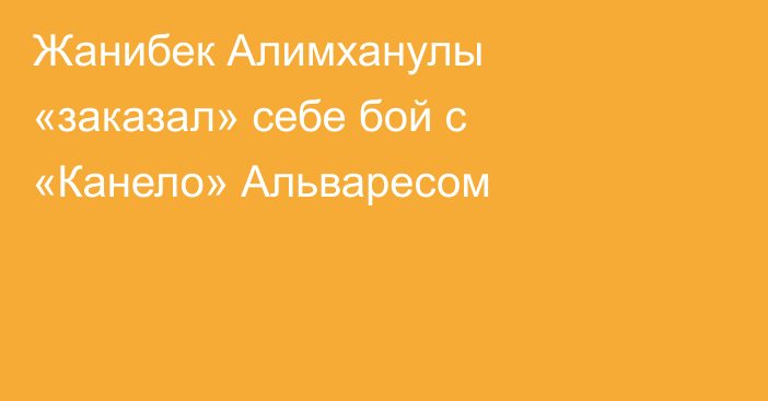 Жанибек Алимханулы «заказал» себе бой с «Канело» Альваресом