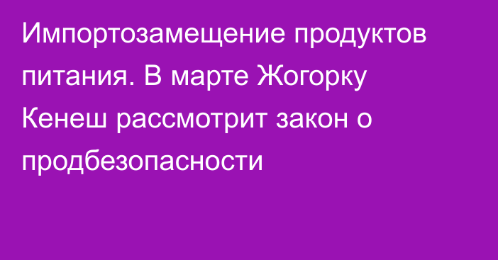 Импортозамещение продуктов питания. В марте Жогорку Кенеш рассмотрит закон о продбезопасности