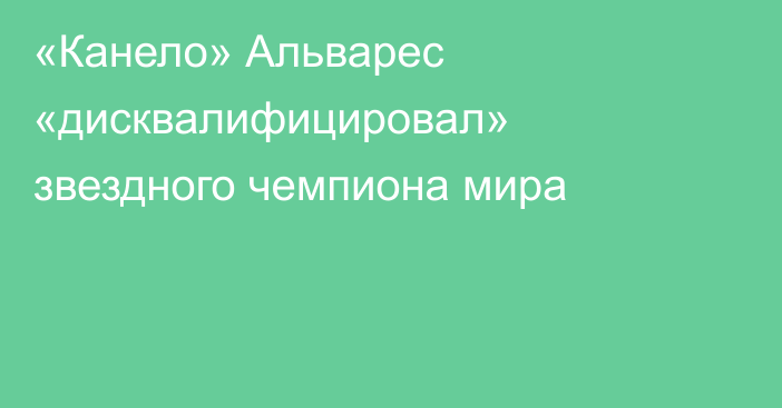 «Канело» Альварес «дисквалифицировал» звездного чемпиона мира