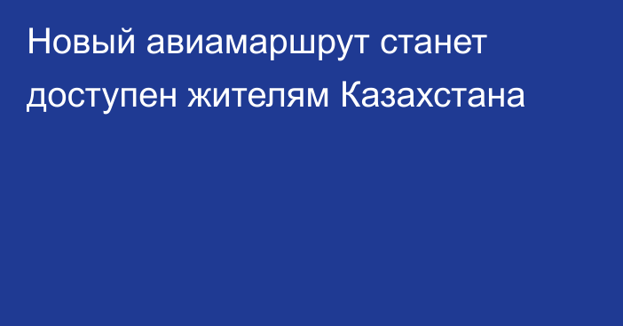 Новый авиамаршрут станет доступен жителям Казахстана