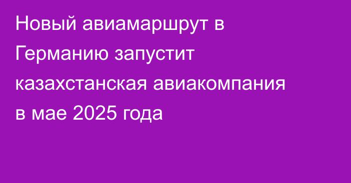 Новый авиамаршрут в Германию запустит казахстанская авиакомпания в мае 2025 года