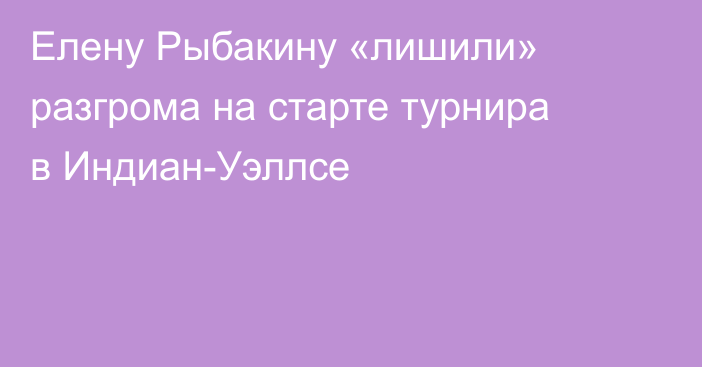 Елену Рыбакину «лишили» разгрома на старте турнира в Индиан-Уэллсе