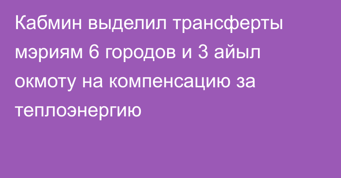 Кабмин выделил трансферты мэриям 6 городов и 3 айыл окмоту на компенсацию за теплоэнергию
