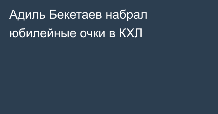 Адиль Бекетаев набрал юбилейные очки в КХЛ
