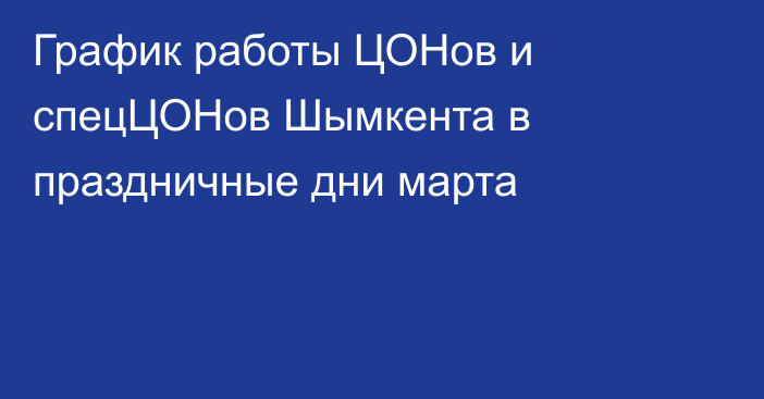 График работы ЦОНов и спецЦОНов Шымкента в праздничные дни марта