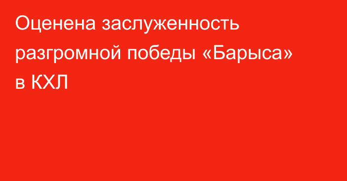 Оценена заслуженность разгромной победы «Барыса» в КХЛ