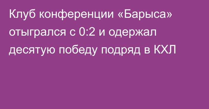 Клуб конференции «Барыса» отыгрался с 0:2 и одержал десятую победу подряд в КХЛ