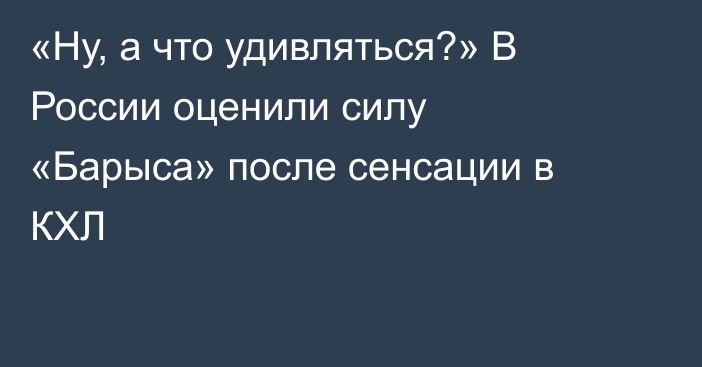 «Ну, а что удивляться?» В России оценили силу «Барыса» после сенсации в КХЛ