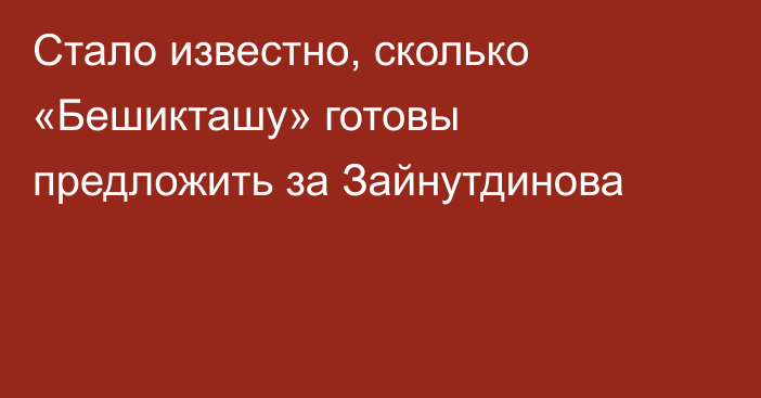 Стало известно, сколько «Бешикташу» готовы предложить за Зайнутдинова