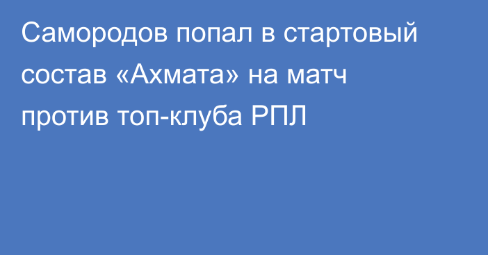 Самородов попал в стартовый состав «Ахмата» на матч против топ-клуба РПЛ