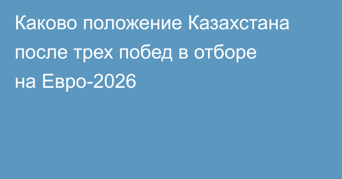 Каково положение Казахстана после трех побед в отборе на Евро-2026
