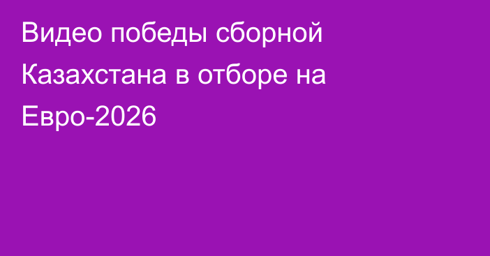 Видео победы сборной Казахстана в отборе на Евро-2026