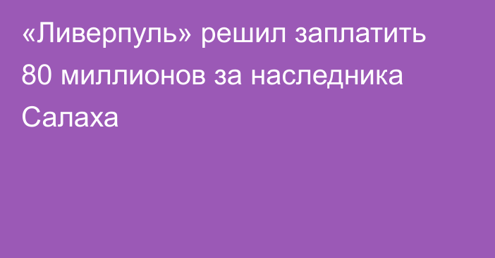 «Ливерпуль» решил заплатить 80 миллионов за наследника Салаха