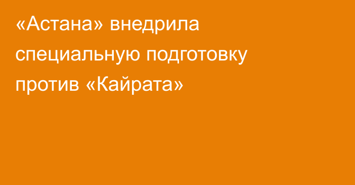 «Астана» внедрила специальную подготовку против «Кайрата»