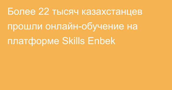 Более 22 тысяч казахстанцев прошли онлайн-обучение на платформе Skills Enbek