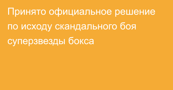 Принято официальное решение по исходу скандального боя суперзвезды бокса