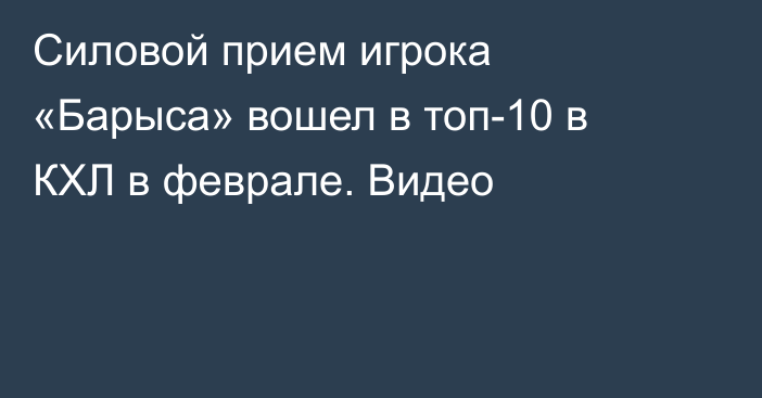 Силовой прием игрока «Барыса» вошел в топ-10 в КХЛ в феврале. Видео