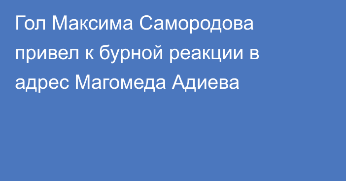 Гол Максима Самородова привел к бурной реакции в адрес Магомеда Адиева
