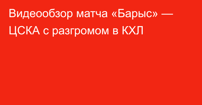 Видеообзор матча «Барыс» — ЦСКА с разгромом в КХЛ