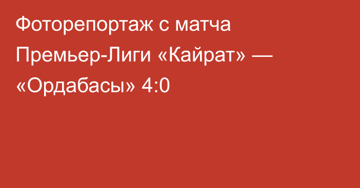 Фоторепортаж с матча Премьер-Лиги «Кайрат» — «Ордабасы» 4:0