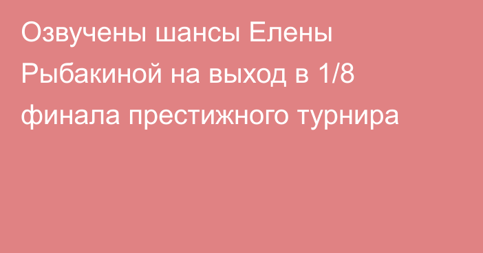 Озвучены шансы Елены Рыбакиной на выход в 1/8 финала престижного турнира