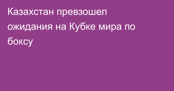 Казахстан превзошел ожидания на Кубке мира по боксу