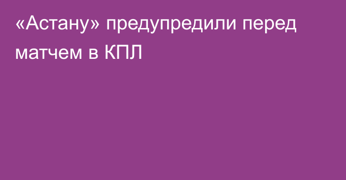 «Астану» предупредили перед матчем в КПЛ