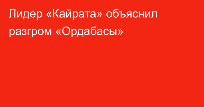 Лидер «Кайрата» объяснил разгром «Ордабасы»