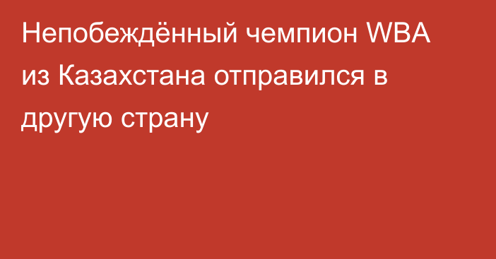 Непобеждённый чемпион WBA из Казахстана отправился в другую страну