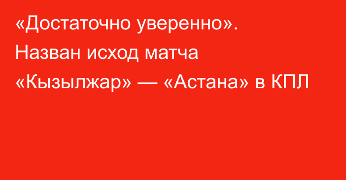 «Достаточно уверенно». Назван исход матча «Кызылжар» — «Астана» в КПЛ