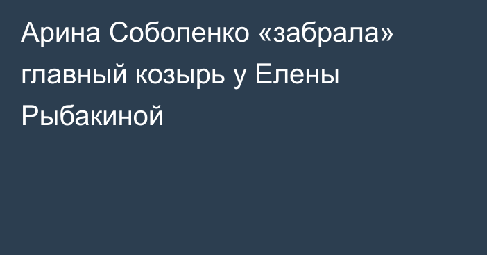 Арина Соболенко «забрала» главный козырь у Елены Рыбакиной