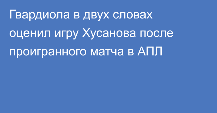 Гвардиола в двух словах оценил игру Хусанова после проигранного матча в АПЛ