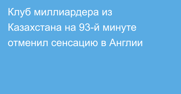 Клуб миллиардера из Казахстана на 93-й минуте отменил сенсацию в Англии