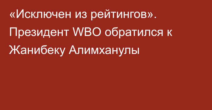«Исключен из рейтингов». Президент WBO обратился к Жанибеку Алимханулы