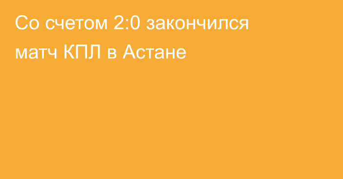 Со счетом 2:0 закончился матч КПЛ в Астане